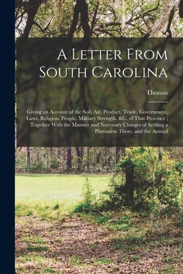 A Letter From South Carolina: Giving an Account of the Soil, air, Product, Trade, Government, Laws, Religion, People, Military Strength, &c. of That by Nairne, Thomas D. 1715