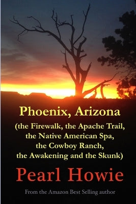 Phoenix, Arizona (the Firewalk, the Apache Trail, the Native American Spa, the Cowboy Ranch, the Awakening and the Skunk) by Howie, Pearl