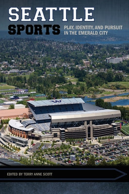 Seattle Sports: Play, Identity, and Pursuit in the Emerald City by Scott, Terry Anne