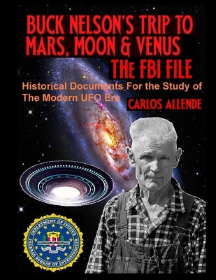 Buck Nelson's Trip to Mars, Moon & Venus: THE FBI FILE: Historical Documents For the Study of The Modern UFO Era by Allende, Carlos