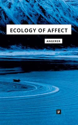 Ecology of Affect: Intensive Milieus and Contingent Encounters by Angerer, Marie-Luise