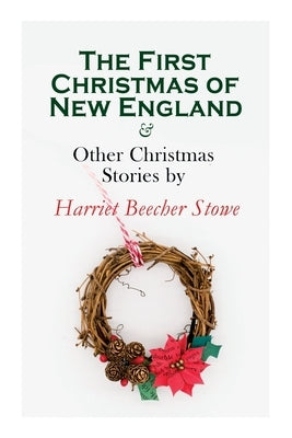 The First Christmas of New England & Other Christmas Stories by Harriet Beecher Stowe: Christmas Specials Series by Stowe, Harriet Beecher