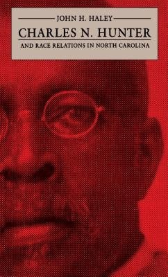 Charles N. Hunter and Race Relations in North Carolina by Haley, John H.