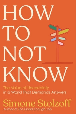 How to Not Know: The Value of Uncertainty in a World That Demands Answers by Stolzoff, Simone