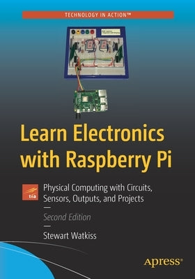 Learn Electronics with Raspberry Pi: Physical Computing with Circuits, Sensors, Outputs, and Projects by Watkiss, Stewart