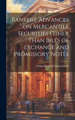 Bankers' Advances on Mercantile Securities Other Than Bills of Exchange and Promissory Notes by Butterworth, Arthur Reginald