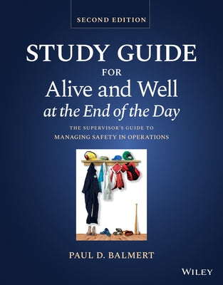 Alive and Well at the End of the Day: The Supervisor's Guide to Managing Safety in Operations, Study Guide by Balmert, Paul D.