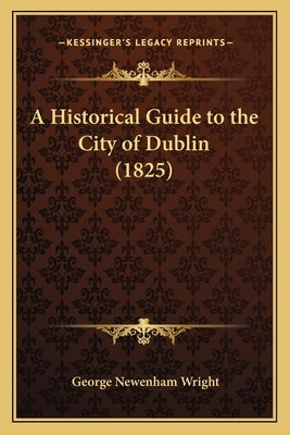 A Historical Guide to the City of Dublin (1825) by Wright, George Newenham