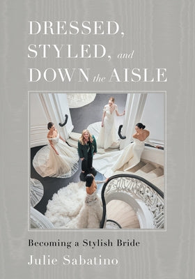 Dressed, Styled, and Down the Aisle: Becoming a Stylish Bride by Sabatino, Julie