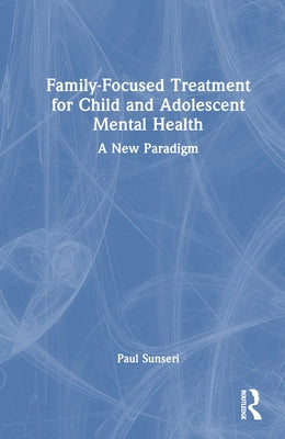 Family-Focused Treatment for Child and Adolescent Mental Health: A New Paradigm by Sunseri, Paul