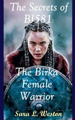 The Secrets of BJ581: Birka Female Warrior by Weston, Sara L.