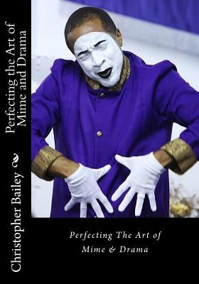 Perfecting the Art of Mime and Drama: Ministering in a Spirit of Excellence by Bailey, Christopher N., Sr.