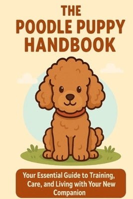 The Poodle Puppy Handbook: Your Essential Guide to Training, Care, and Living with Your New Companion by Day, Matthew
