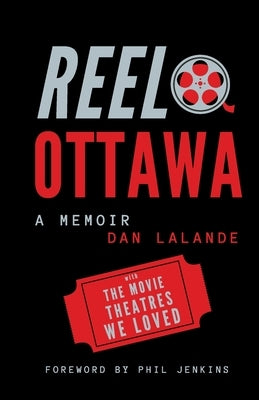 Reel Ottawa a Memoir: With the Movie Theatres We Loved by Lalande, Dan