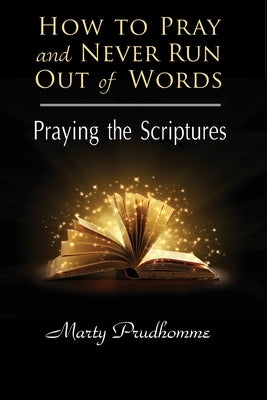 How to Pray and Never Run Out of Words: Praying the Scriptures by Prudhomme, Marty