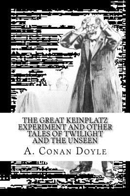 The Great Keinplatz Experiment and Other Tales of Twilight and the Unseen by Doyle, A. Conan