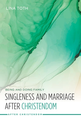 Singleness and Marriage after Christendom by Toth, Lina