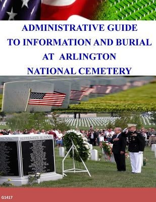 Administrative Guide To Information and Burial At Arlington National Cemetery by Arlington National Cemetery