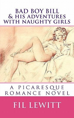 BAD BOY BILL & His Adventures with Naughty Girls: a picaresque romance novel by Lewitt, Fil