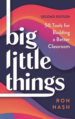 Big Little Things: 50 Tools for Building a Better Classroom by Nash, Ron
