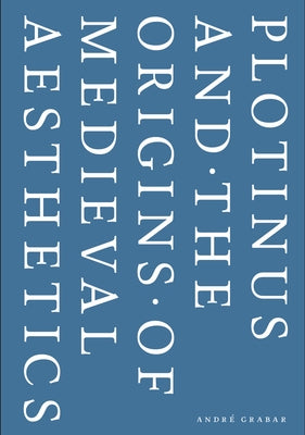 Plotinus and the Origins of Medieval Aesthetics by Grabar, Andre