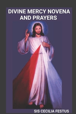 Divine Mercy Novena and Prayers: A 9-Day Devotional Guide To Seeking God's Forgiveness, Healing, And Protection by Festus, Sis Cecilia