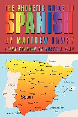 The Phonetic Guide to Spanish: Learn Spanish in Under a Year by Lawry, Matthew