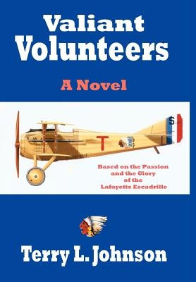 Valiant Volunteers: A Novel Based on the Passion and the Glory of the Lafayette Escadrille by Johnson, Terry L.