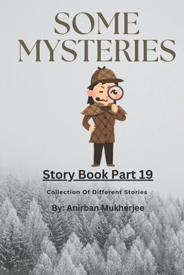 Story Book 19 - Some Mysteries: Collection of different stories by Mukherjee, Anirban