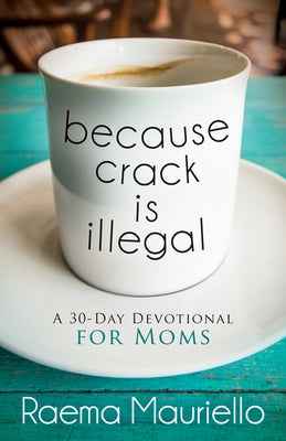 Because Crack Is Illegal: A 30-Day Devotional for Moms by Mauriello, Raema