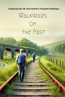 Walkways Of the Past: Exploring the UK and Ireland's Forgotten Railways by Busby, Mark
