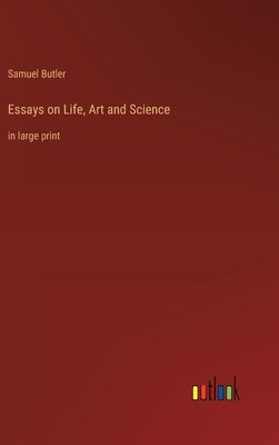 Essays on Life, Art and Science: in large print by Butler, Samuel