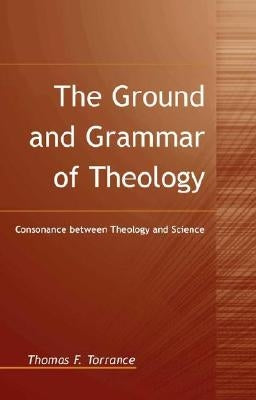 The Ground and Grammar of Theology by Torrance, Thomas F.