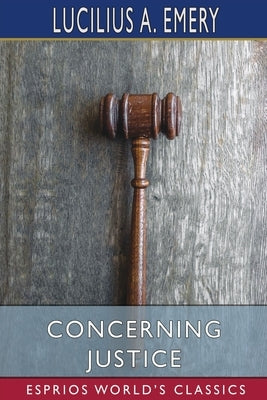 Concerning Justice (Esprios Classics) by Emery, Lucilius A.