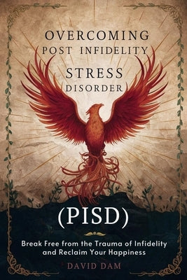 Overcoming Post Infidelity Stress Disorder: Break free from the trauma of infidelity and reclaim your happiness by Dam, David