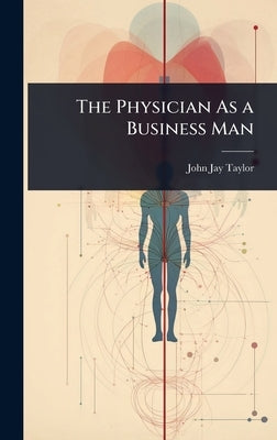 The Physician As a Business Man by Taylor, John Jay