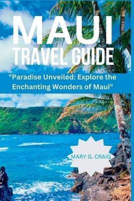 Maui Travel Guide: "Paradise Unveiled: Explore the Enchanting Wonders of Maui" by Craig, Mary G.