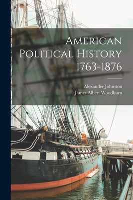 American Political History 1763-1876 by Woodburn, James Albert