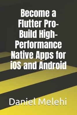 Become a Flutter Pro- Build High-Performance Native Apps for iOS and Android by Melehi, Daniel