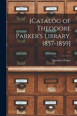 [Catalog of Theodore Parker's Library, 1857-1859]; v.1 by Parker, Theodore 1810-1860
