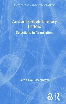 Ancient Greek Literary Letters: Selections in Translation by Rosenmeyer, Patricia A.