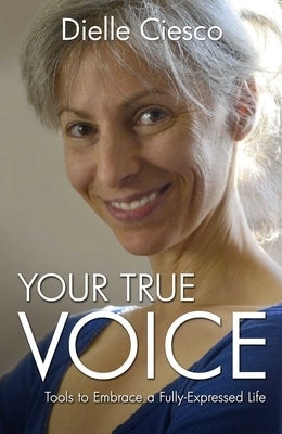 Your True Voice: Tools to Embrace a Fully-Expressed Life by Ciesco, Dielle