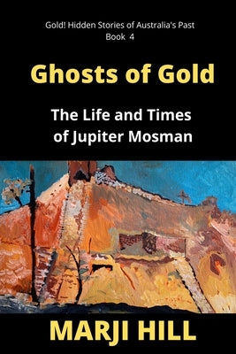 Ghosts of Gold: The Life and Times of Jupiter Mosman by Hill, Marji