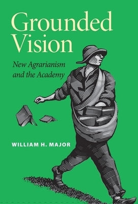 Grounded Vision: New Agrarianism and the Academy by Major, William H.