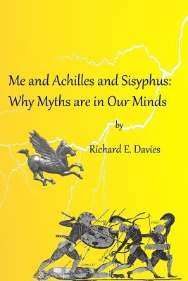 Me and Achilles and Sisyphus: Why Myths are in our Minds by Davies, Richard E.