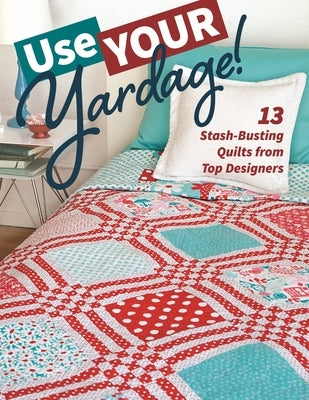 Use Your Yardage!: 13 Stash-Busting Quilts from Top Designers by C&t Publishing