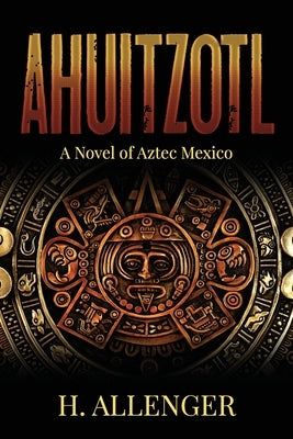 Ahuitzotl: A Novel of Aztec Mexico by Allenger, H.