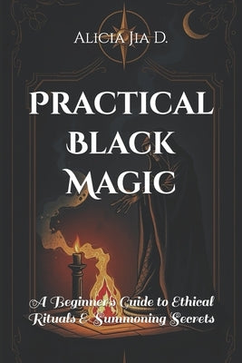 Practical Black Magic: A Beginner's Guide to Ethical Rituals and Summoning Secrets by Abilullin, Amir Khalilov