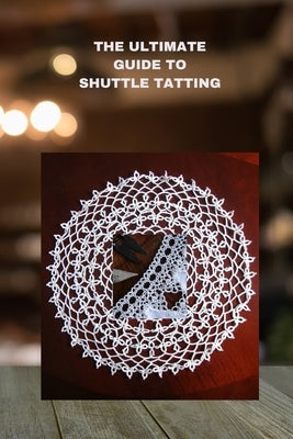The Ultimate Guide to Shuttle Tatting: Techniques, Patterns, and Profitable Designs by Parker, Bryan