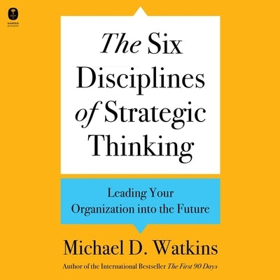 The Six Disciplines of Strategic Thinking: Leading Your Organization Into the Future by Watkins, Michael D.